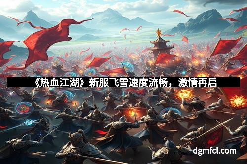 《热血江湖》新服飞雪速度流畅，激情再启