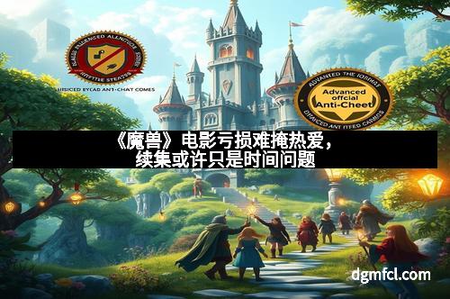 《魔兽》电影亏损难掩热爱，续集或许只是时间问题